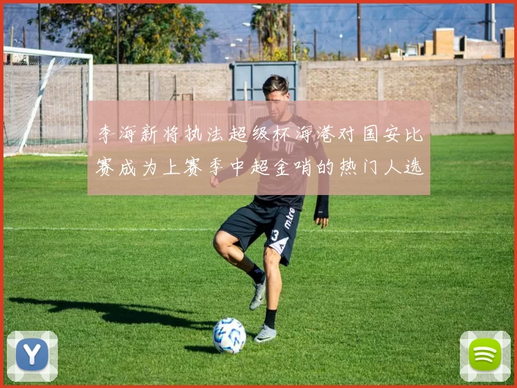 李海新将执法超级杯海港对国安比赛成为上赛季中超金哨的热门人选