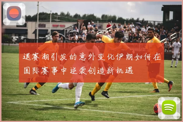 退赛潮引发的意外变化伊朗如何在国际赛事中逆袭创造新机遇
