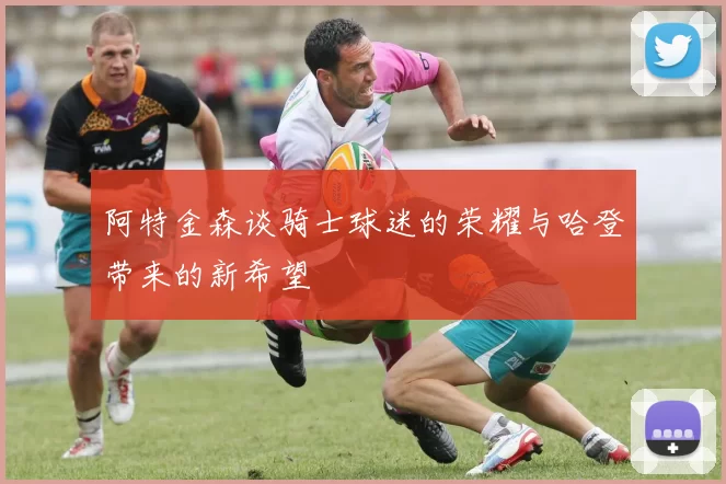 阿特金森谈骑士球迷的荣耀与哈登带来的新希望