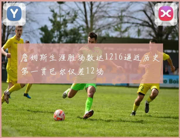 詹姆斯生涯胜场数达1216逼近历史第一贾巴尔仅差12场