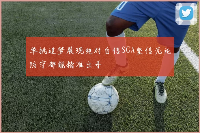 单挑追梦展现绝对自信SGA坚信无论防守都能精准出手