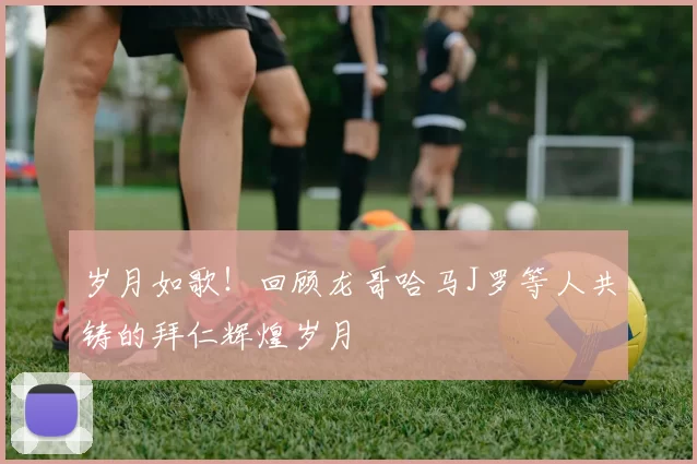 岁月如歌！回顾龙哥哈马J罗等人共铸的拜仁辉煌岁月