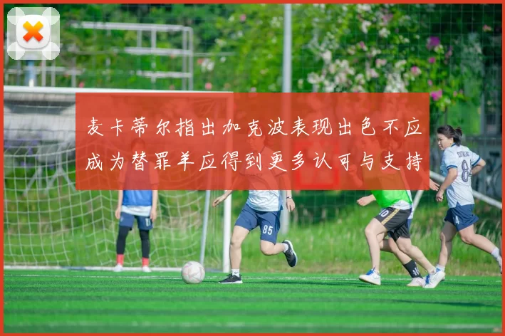 麦卡蒂尔指出加克波表现出色不应成为替罪羊应得到更多认可与支持