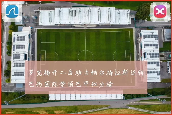 罗克梅开二度助力帕尔梅拉斯逆转巴西国际登顶巴甲积分榜