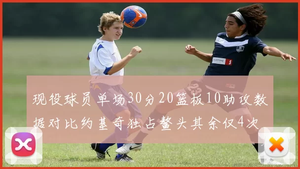 现役球员单场30分20篮板10助攻数据对比约基奇独占鳌头其余仅4次