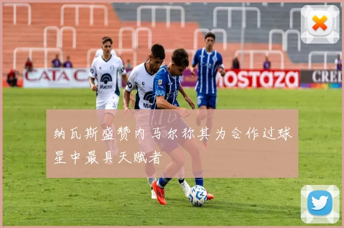 纳瓦斯盛赞内马尔称其为合作过球星中最具天赋者