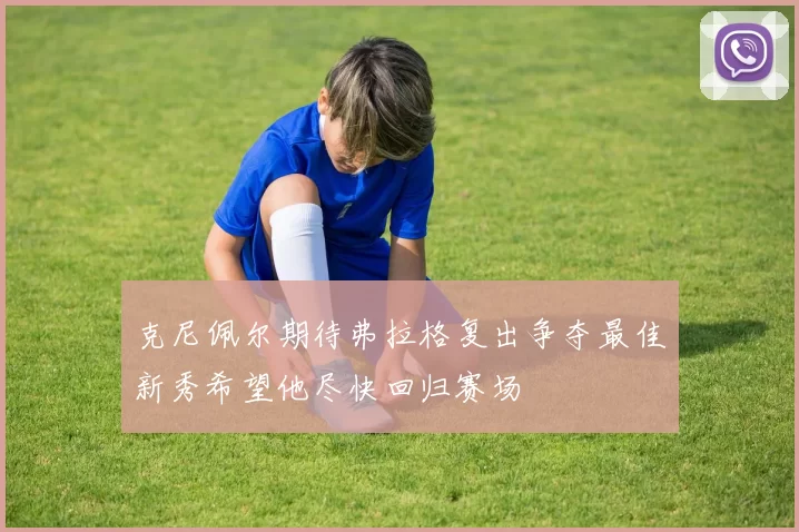 克尼佩尔期待弗拉格复出争夺最佳新秀希望他尽快回归赛场