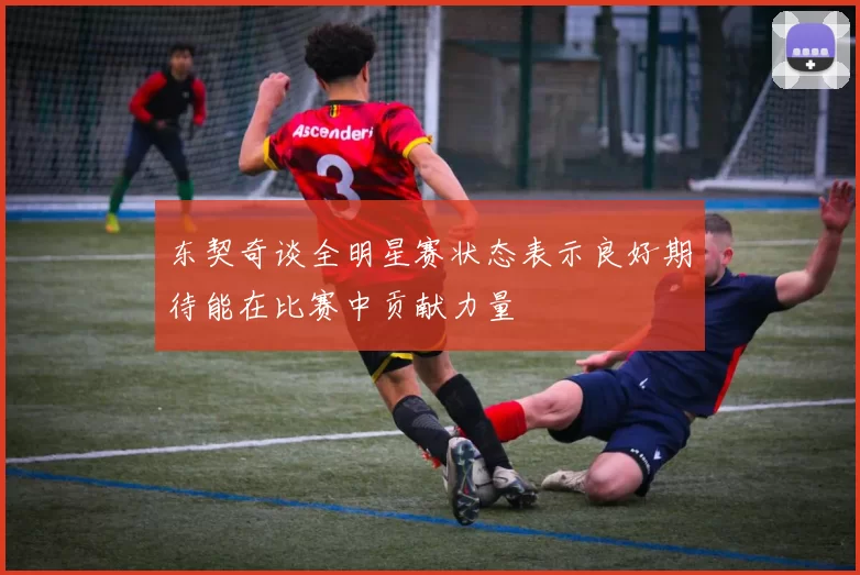 东契奇谈全明星赛状态表示良好期待能在比赛中贡献力量